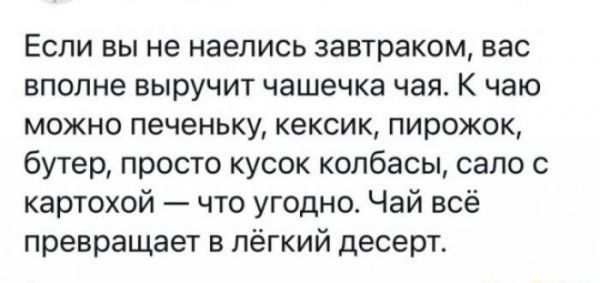 Если вы не наелись завтраком вас вполне выручит чашечка чая к чаю можно печеньку кексик пирожок бутер просто кусок колбасы сало картохой что угодно Чай всё превращает в лёгкий десерт