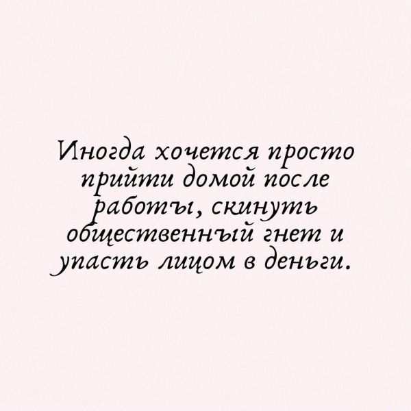 Иногда хочется просто прийти домой после аооты скит ить о щественнъхй гнет и тастъ лицом в деньги