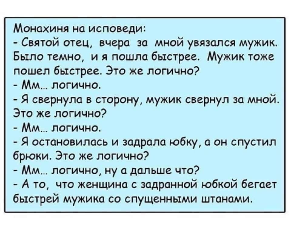 Монахиня на исповвди Свитсй очень вчера за мной упивался мужик Было темно и я пошла быстрее Мужик тоже пошел быстрее Эго же логично Мм логично Я сприулп строку мужик свернул за мной Это же логично ММ пегично Я осгановилась и задрала юбку а он спустил брюки Эго же лвгично Мм логично ну а дальше что А 10 что женщина с зодрциной юбкой беты быстрей мужика со спущенными штанами