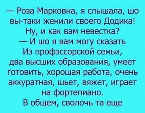 Роза Марковна я слышала шо вы таки женили своего Додика Ну и как вам невестка И шо я вам сказать два высших образования умеет готовить хорошая работа очень аккуратная шьет вяжет играет В общем сволочь та еще