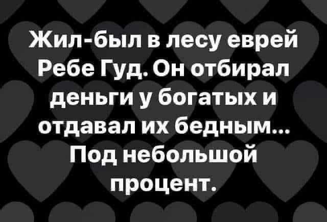 Жил был в лесу еврей Ребе Гуд Он отбирал деньги у богатых и отдавал их бедным Под небольшой процент