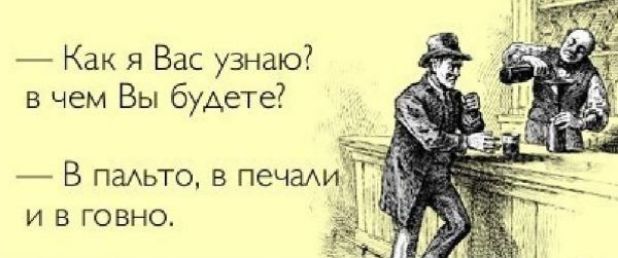 Как я Вас узнаю в чем Вы будете В пахьто в печи и в говно