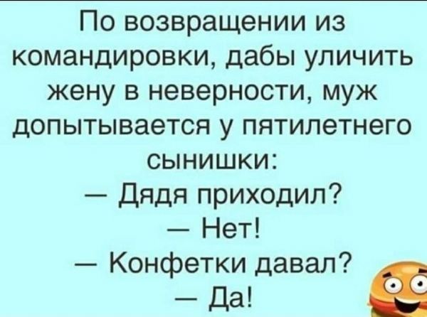 По возвращении из командировки дабы уличить жену в неверности муж допытывается у пятилетнего сынишки Дядя приходил Нет Конфетки давал да