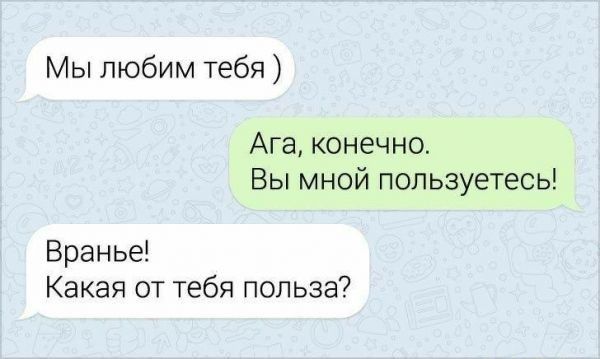 Мы любим тебя Ага конечно Вы мной пользуетесь Вранье Какая от тебя польза