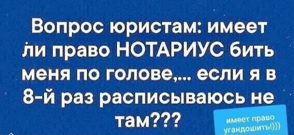 Вопрос юристам имеет і1и право НОТАРИУС бить меня по голове если я в 8 й раз расписываюсь не там