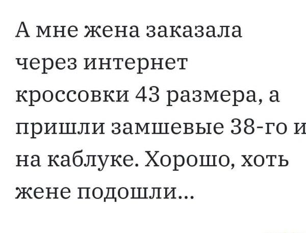 А мне жена заказала через интернет кроссовки 43 размера а пришли замшевые 38го и на каблуке Хорошо хоть жене подошли