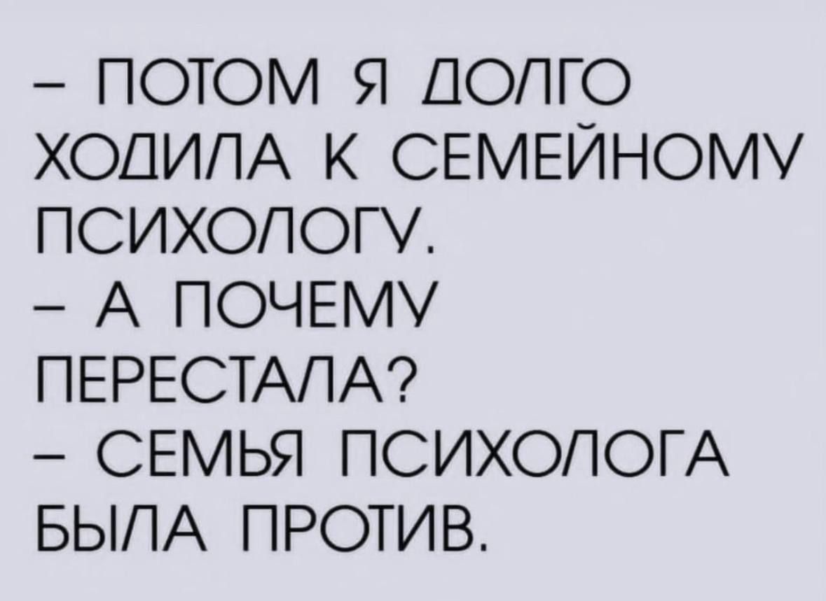 ПОТОМ Я ДОЛГО ХОДИЛА К СЕМЕЙНОМУ ПСИХОЛОГУ А ПОЧЕМУ ПЕРЕСТАЛА СЕМЬЯ ПСИХОЛОГА БЫЛА ПРОТИВ