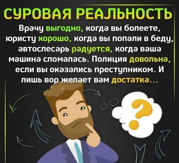 СУРОВАЯ РЕАЛЬНОСТЬ Врачу выгодно когда вы болеете юристу хорошо когда вы попэли в беду эвтослесарь радуется когда ваша мэашина сломэалась Полиция довольна если вы оказались преступником И лишь ЕТ вам достэатка