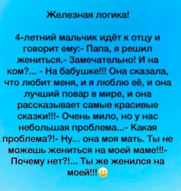 г Железная логика 4 летний мальчик идёт к отцу и говорит ему Папа я решил жениться Замечательно И на ком На бабушке Она сказала что любит меня и я люблю её и она лучший повар в мире и она рассказывает самые красивые сказки Очень мило но у нас