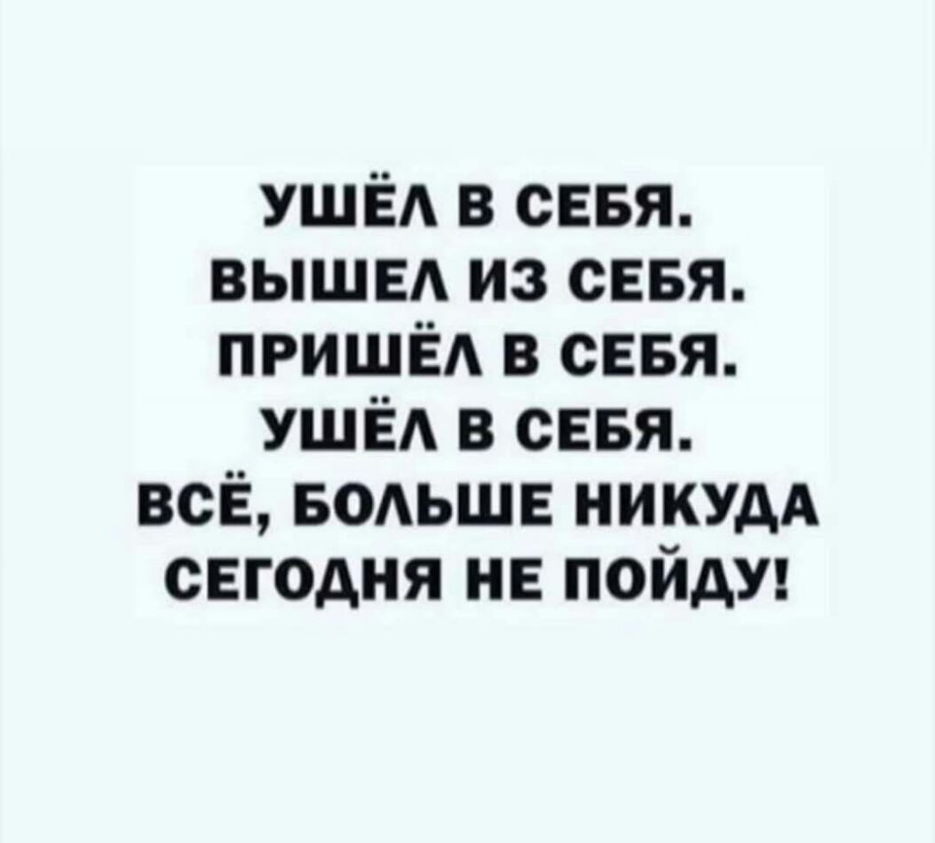 УШЁА в СЕБЯ вышвд из сввя пришёд в сввя УШЁА в сЕБя всЁ БОАЬШЕ НИКУАА сегодня не пойду