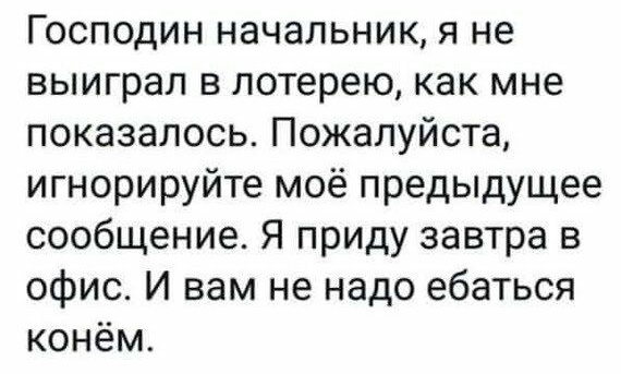 Господин начальник я не выиграл в лотерею как мне показалось Пожалуйста игнорируйте моё предыдущее сообщение Я приду завтра в офис И вам не надо ебаться конём