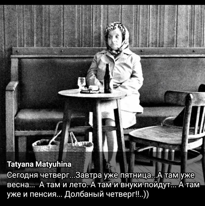 1 133 74311 Таіуапа МЁЁЭиЬіпа _ _Сдегодня четверг3автра уже пятн_ищаА там уже_ на _ весна Атам и лето Атам и внуки поидут А там уже и пенсия Долбаный четверг