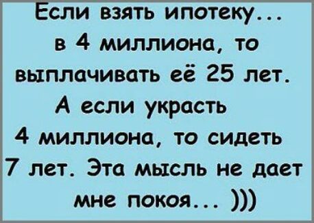 сли взять ипотеку в 4 миллиона то выплачивать её 25 лет А если украсть 4 миллиона то сидеть 7 лет Эта мысль не дает мне покоя