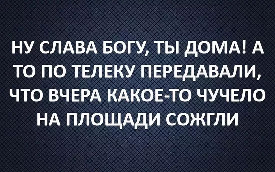 НУ СЛАВА БОГУ ТЫ ДОМА А ТО ПО ТЕЛ ЕКУ ПЕРЕДАВАЛИ ЧТО ВЧЕРА КАКОЕ ТО ЧУЧЕЛО НА ПЛОЩАДИ СОЖГЛИ