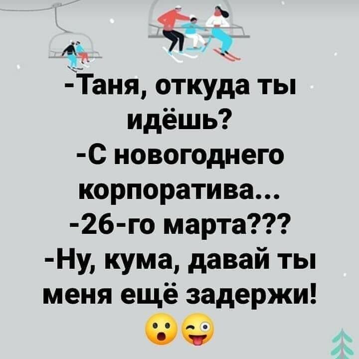 _ і Таня откуда ты идёшь С новогоднего корпоратива 26 го марта Ну кума давай ты меня ещё задержи