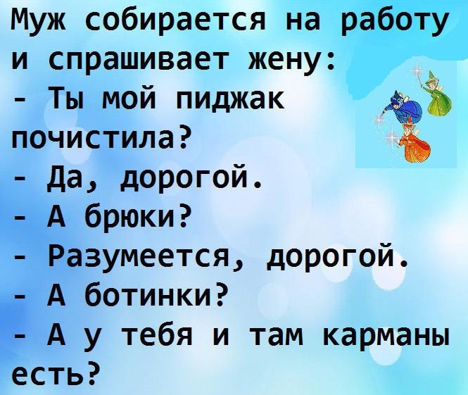 Муж собирается На и спрашивает жену Ты мой пиджак почистила Дадорогой брюки зумеется дорогой ботинки у тебя и там карманы