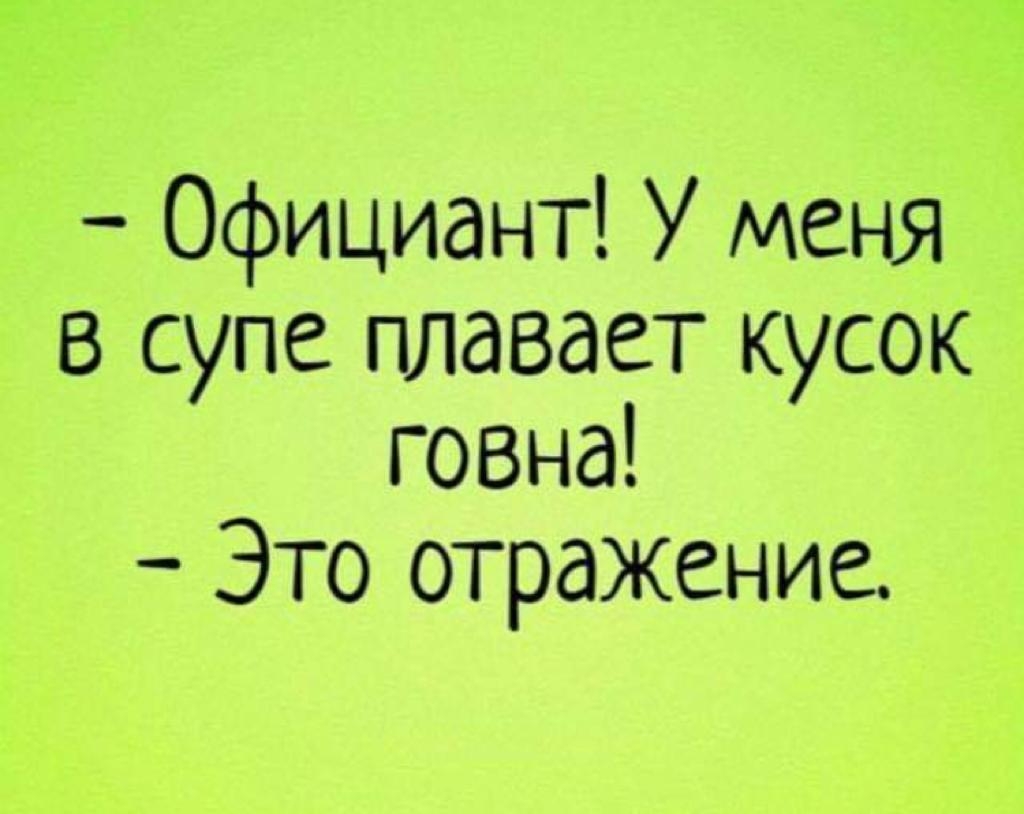 Официант У меня в супе плавает кусок говна Это отражение