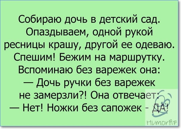 Собираю дочь в детский сад Опаздываем одной рукой ресницы крашу другой ее одеваю Спешим Бежим на маршрутку Вспоминаю без варежек она Дочь ручки без варежек не замерзли Она отвечает _ Нет Ножки без сапожек ДАг