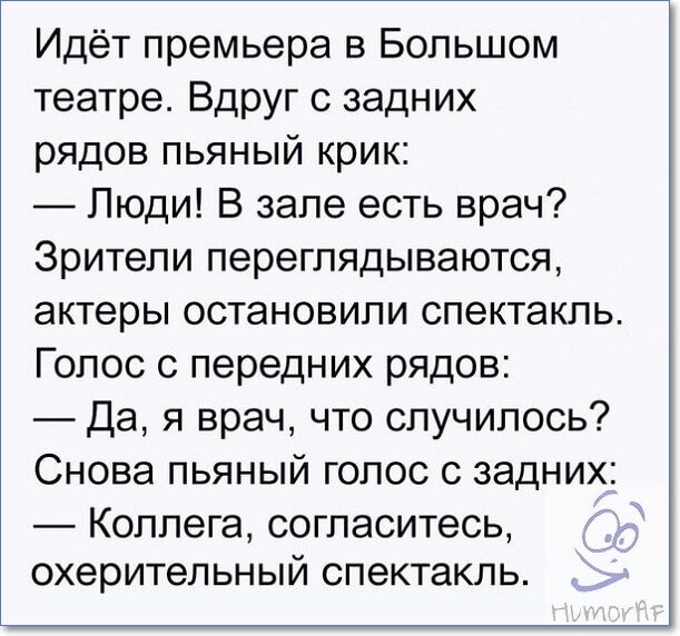 Идёт премьера в Большом театре Вдруг задних рядов пьяный крик _ Люди В зале есть врач Зрители переглядываются актеры остановили спектакль Голос с передних рядов Да я врач что случилось Снова пьяный голос с задних КОППЭГЭ СОГПЭСИТеСЬ7 охерительный СПЭКТаКЛЬ