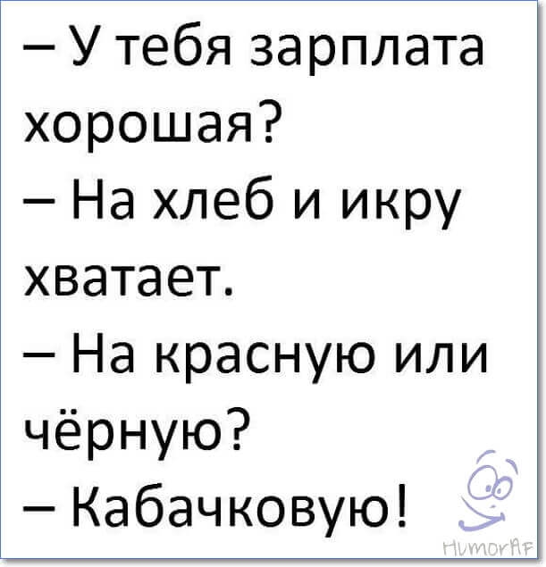 У тебя зарплата хорошая На хлеб и икру хватает На красную или чёрную Кабачковую