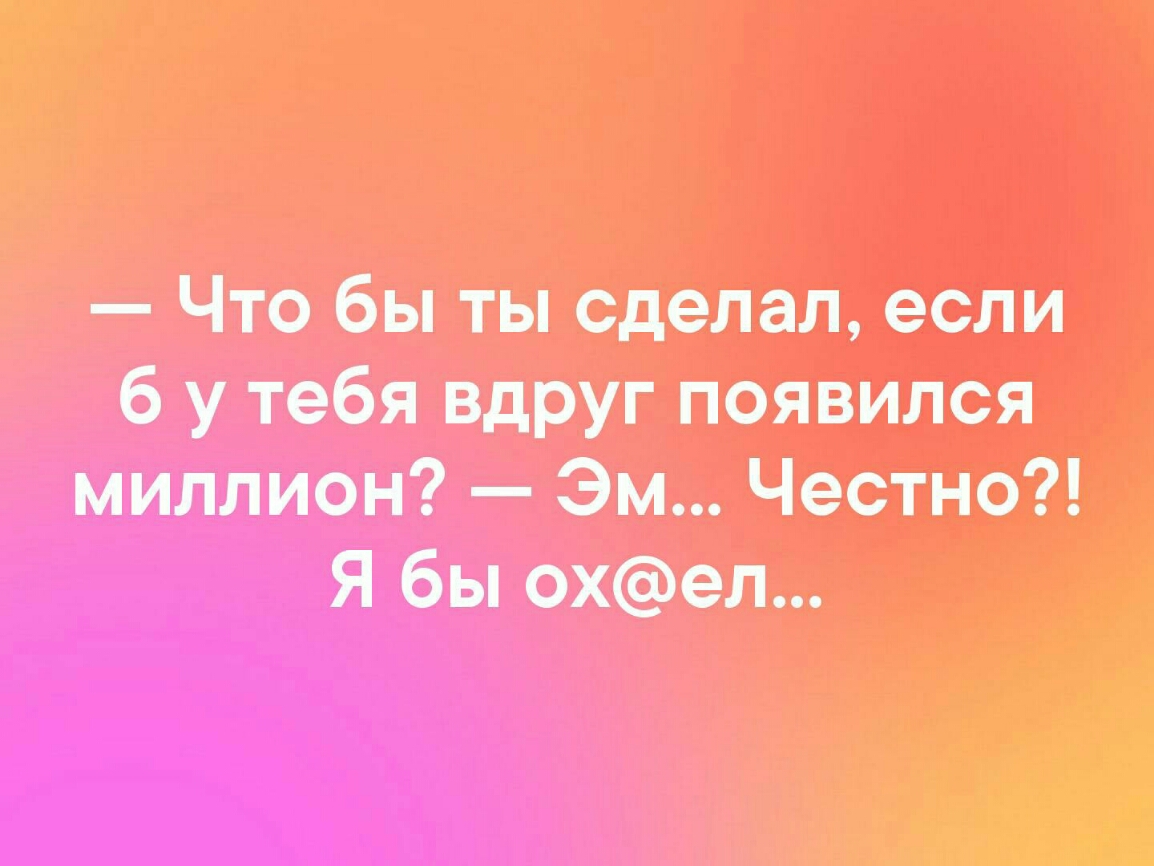 Что бы ты сделал если 6 у тебя Вдруг появился миллион Эм Честно Я бы охел