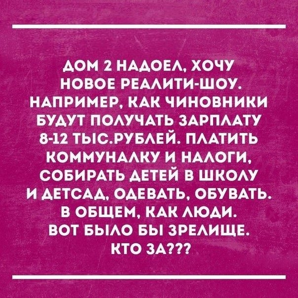АОИ 2 НААОЕА ХОЧУ НОВОЕ РЕААИТИ ШОУ НАПРИМЕР КАК ЧИНОВНИКИ БУДУТ ПОАУЧАТЬ ЗАРПААТУ 8 12 ТЬСРУБАЕ Й ПААТИТЬ КОММУНААКУ И НААОГИ СОБИРАТЬ ДЕТЕЙ В ШКОАУ И АЕТСАА ОАЕВАТЬ ОБУВАТЬ В ОБЩЕМ КАК АЮАИ ВОТ БЫАО БЫ ЗРЕАИЩЕ КТО ЗА
