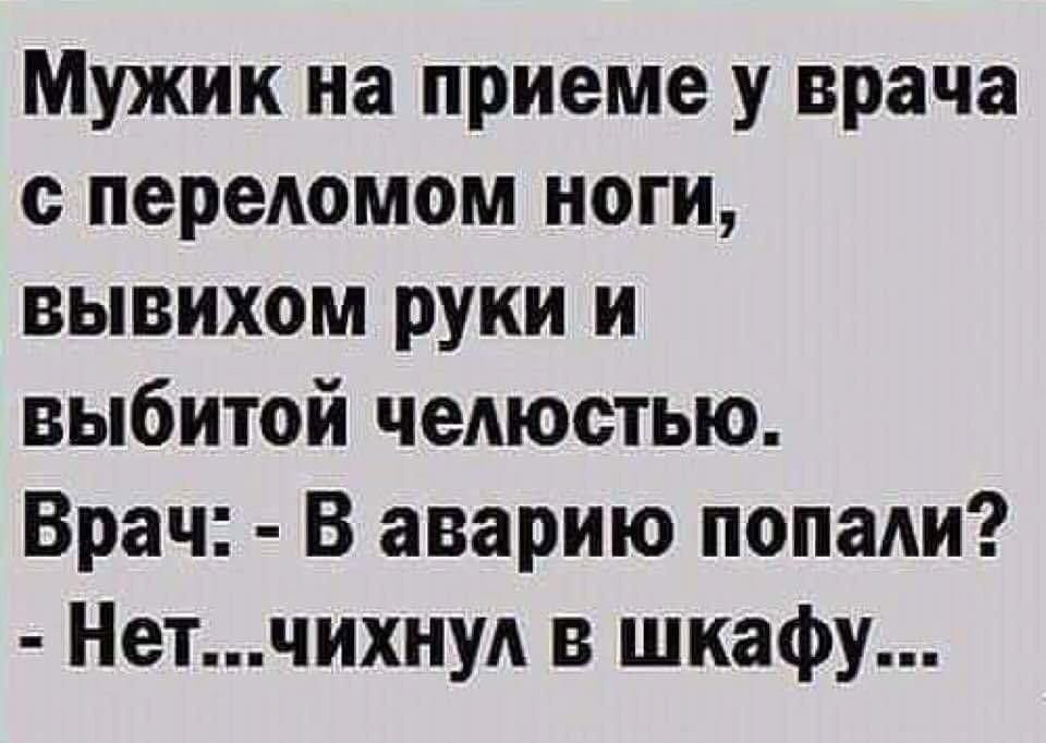 Мужик на приеме у врача с переломом ноги вывихом руки и выбитой челюстью Врач В аварию попали Нетчихну в шкафу