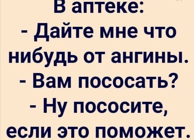 В аптеке Дайте мне что нибудь от ангины Вам пососать Ну пососите если это поможет