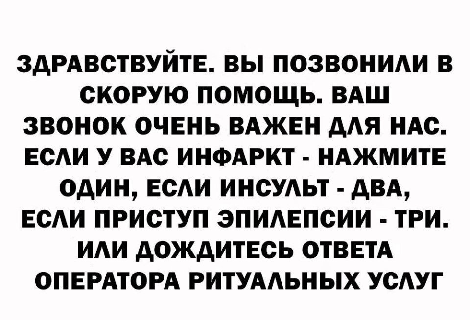 ЗДРАВСТВУЙТЕ ВЫ ПОЗВОНИАИ В СКОРУЮ ПОМОЩЬ ВАШ ЗВОНОК ОЧЕНЬ ВАЖЕН ААЯ НАО ЕОАИ У ВАС ИНФАРКТ НАЖМИТЕ ОДИН ЕСАИ ИНСУАЬТ дВА ЕОАИ ПРИСТУП ЭПИАЕПОИИ ТРИ ИАИ дОЖдИТЕСЬ ОТВЕТА ОПЕРАТОРА РИТУААЬНЫХ УОАУГ