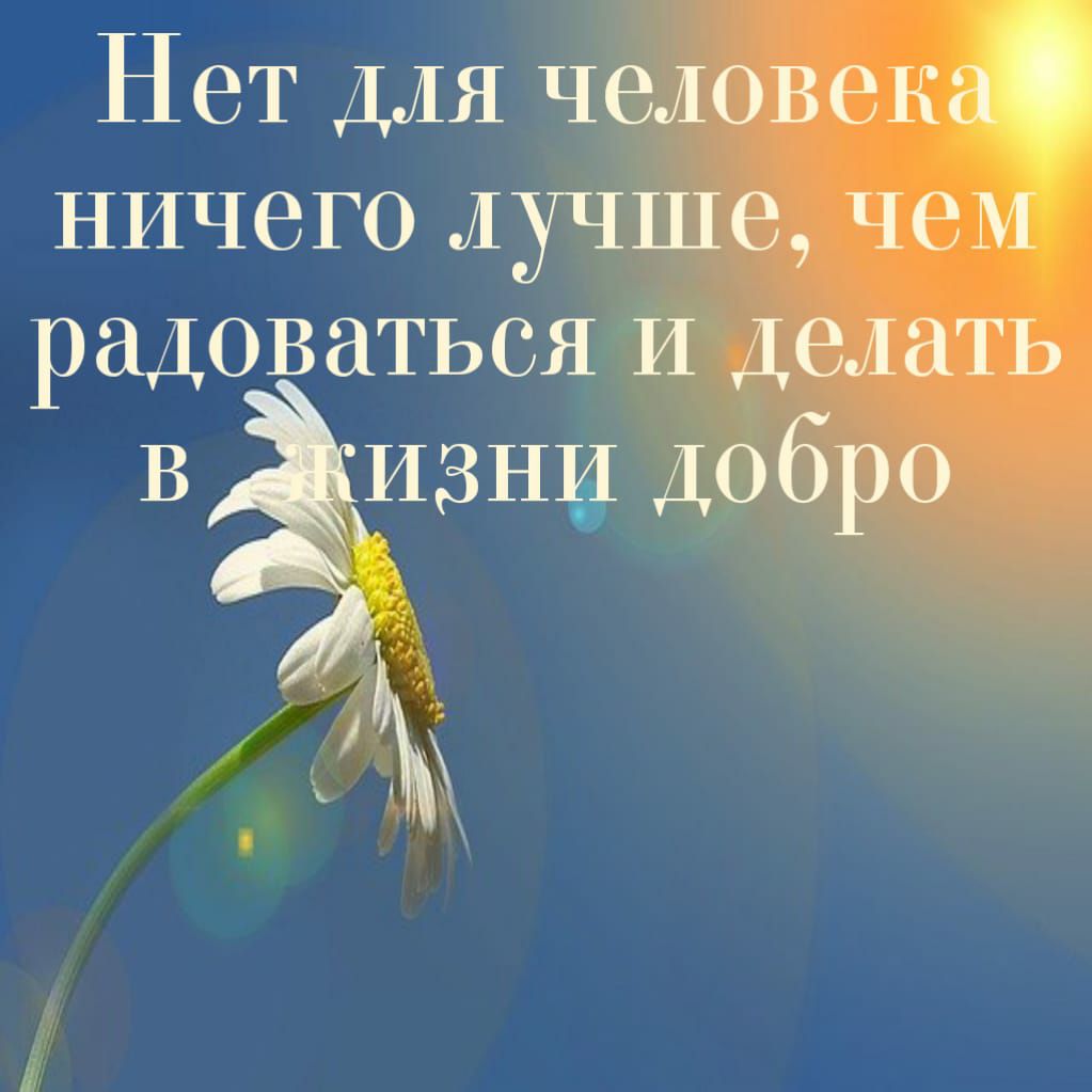 Нет ДЛЯ человека ничего лучше Чем радоваться И делать В Жизни Добро