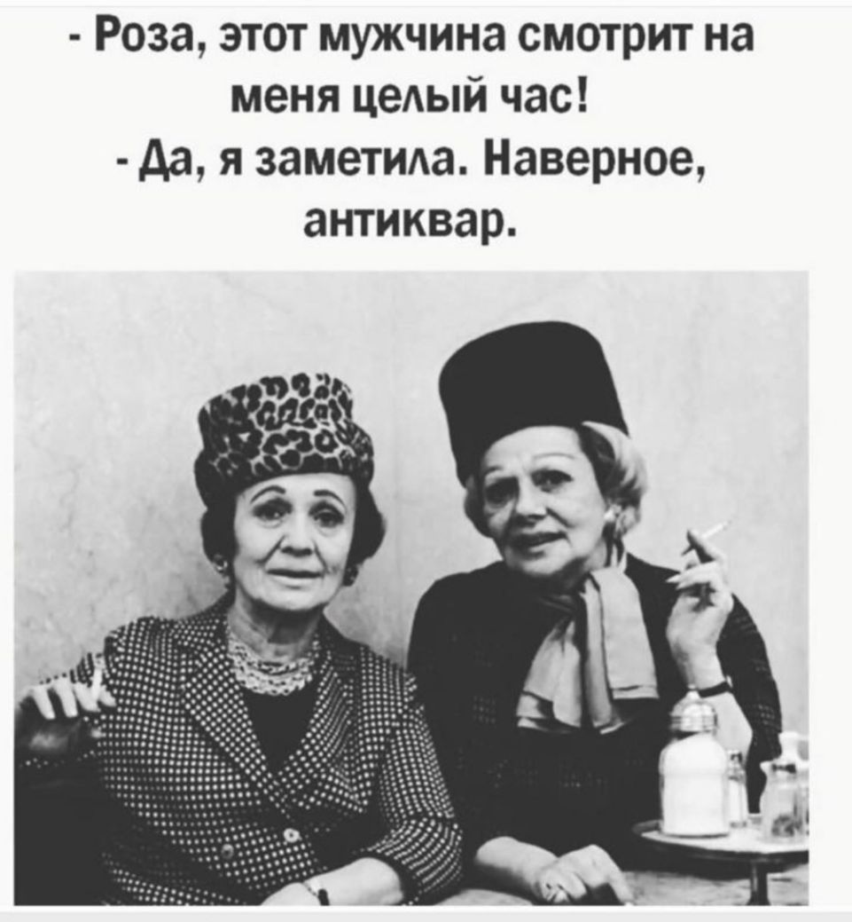 Роза этот мужчина смотрит на меня цедый час да я заметида Наверное антиквар