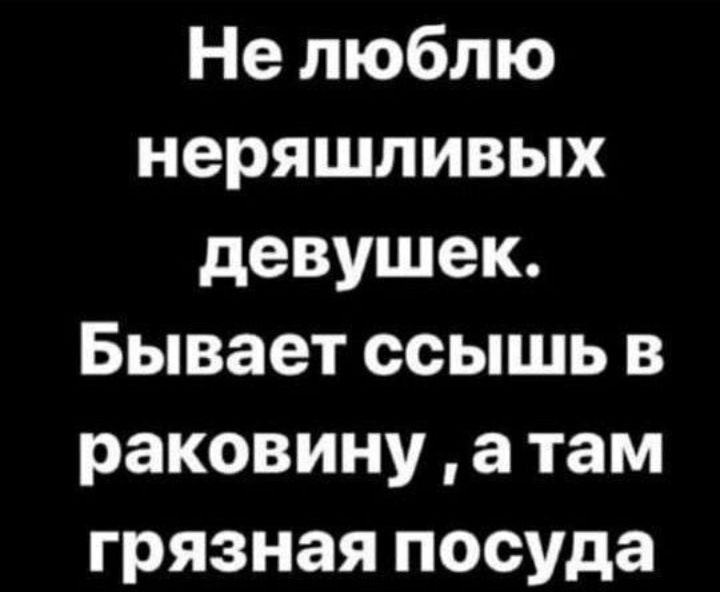Не люблю неряшливых девушек Бывает ссышь в раковину а там грязная посуда