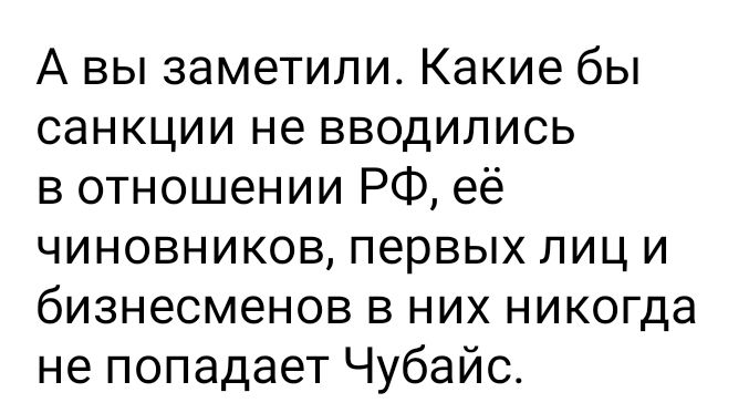 А вы заметили Какие бы санкции не вводились в отношении РФ её чиновников первых лиц и бизнесменов в них никогда не попадает Чубайс