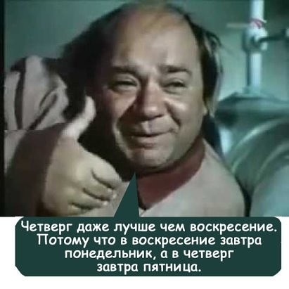 Четверг даже лучше чем воскресение Потому что в воскресение завтра понедельник а в четверг завтра пятницо