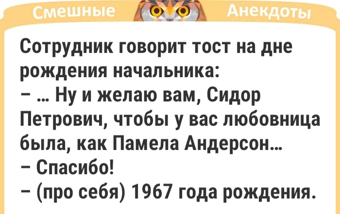 смешные Анекдоты Сотрудник говорит тост на дне рождения начальника Ну и желаю вам Сидор Петрович чтобы у вас любовница была как Памела Андерсон Спасибо про себя 1967 года рождения
