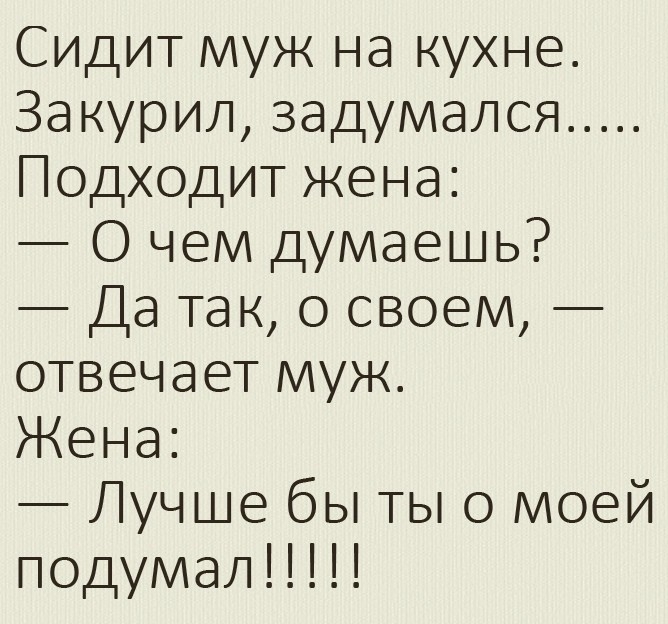 Сидит муж на кухне За курил задумался Подходит жена О чем думаешь Да так о своем отвечает муж Жена Лучше бы ты о моей подумал