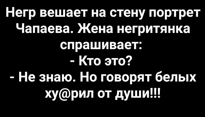 Негр вешает на стену портрет Чапаева Жена негритянка спрашивает Кто это Не знаю Но говорят белых хурил от души