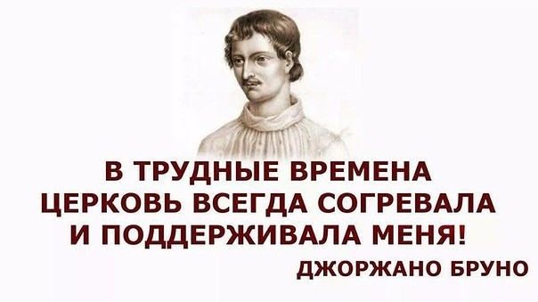 В ТРУДНЫЕ ВРЕМЕНА ЦЕРКОВЬ ВСЕГДА СОГРЕВАЛА И ПОДДЕРЖИВАЛА МЕНЯ дЖОРЖАНО БРУНО