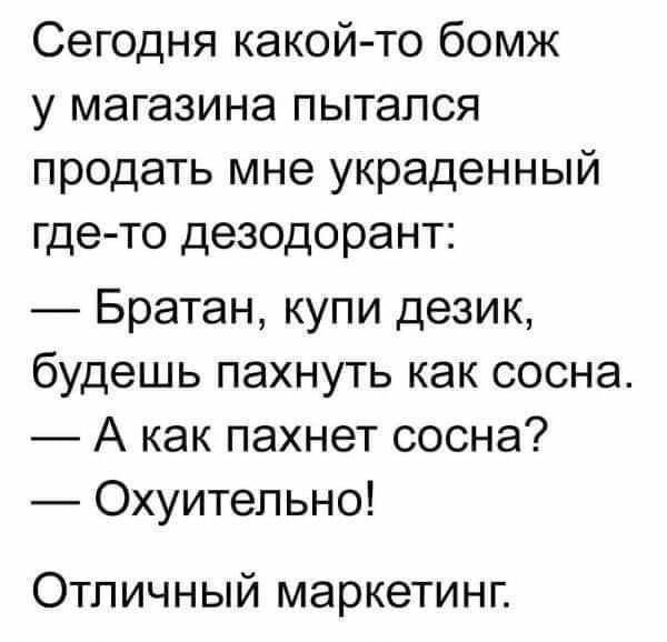 Сегодня какой то бомж у магазина пытался продать мне украденный где то дезодорант Братан купи дезик будешь пахнуть как сосна А как пахнет сосна Охуительно Отличный маркетинг