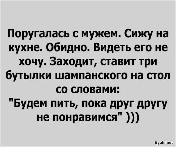 Поругалась с мужем Сижу на кухне Обидно Видеть его не хочу Заходит ставит три бутылки шампанского на стол со словами Будем пить пока друг другу не понравимся аут