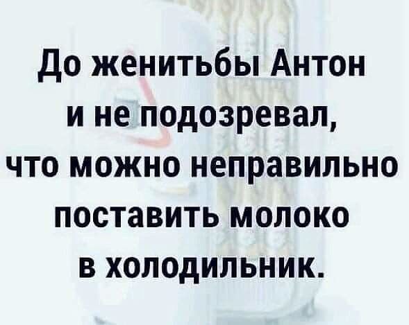 до женитьбы Антон и не подозревал что можно неправильно поставить молоко в холодильник