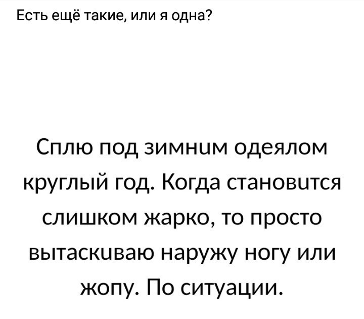 Есть ещё такие или я одна Сплю под зимним одеялом круглый год Когда становится слишком жарко то просто вытаскиваю наружу ногу или жопу По ситуации