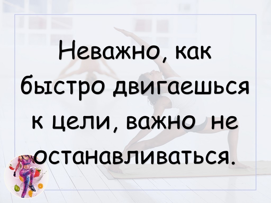Неважно как быстро двигаешься к цели важно не станавли ваться