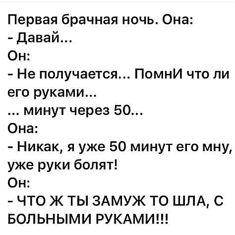 Первая брачная ночь Она давай Он Не получается ПомнИ что ли его руками минут через 50 Она Никак я уже 50 минут его мну уже руки болят Он ЧТО Ж ТЫ ЗАМУЖ ТО ШПА С БОЛЬНЫМИ РУКАМИ