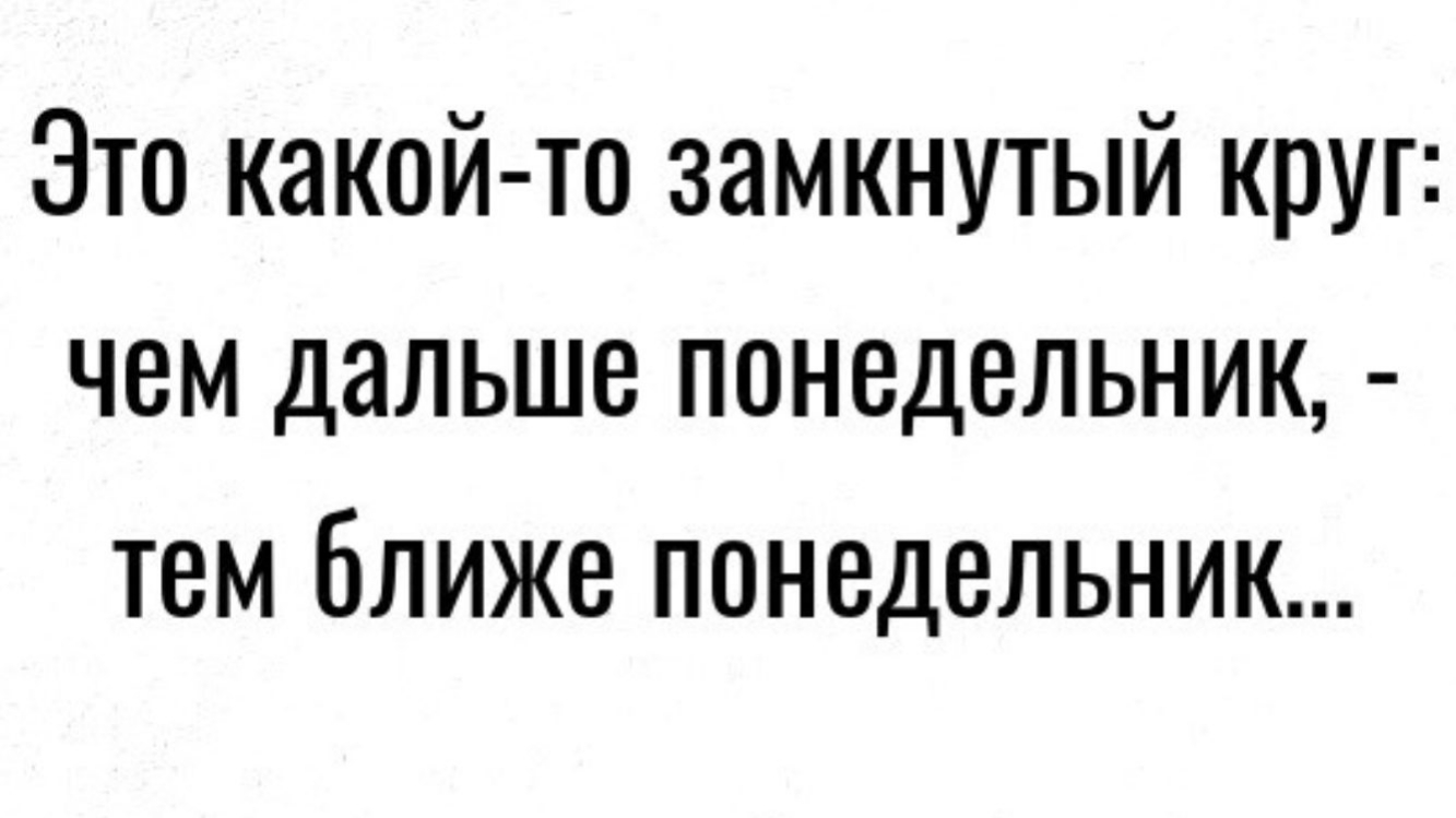 Это какой те замкнутый круг чем дальше понедельник тем ближе понедельник