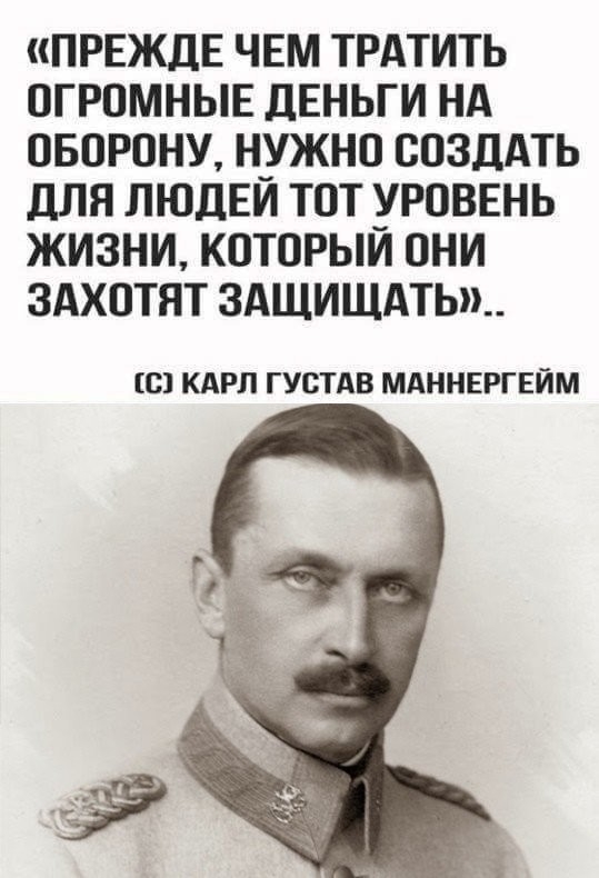 ПРЕЖДЕ ЧЕМ ТРАТИТЬ ОГРОМНЫЕ дЕНЬГИ НА ОБОРОНУ Н_УЖНО СОЗДАТЬ дЛя ПЮДЕИ ТОТ УРОВЕНЬ ЖИЗНИ КОТОРЫИ ОНИ ЗАХОТЯТ 3АЩИЩАТЬ__ С КАРЛ ГУСТАВ МАННЕРГЕЙМ