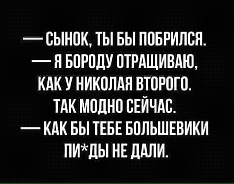 ОЫНОК ТЫ БЫ ПОБРИЛОП Я БОРОдУ ОТРАЩИВАЮ КАК У НИКОЛАН ВТОРОГО ТАК МОДНО СЕЙЧАС КАК БЫ ТЕБЕ БОЛЬШЕВИКИ ПИдЫ НЕ ЦАЛИ