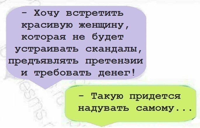Хочу встретить красивую женщину которая не будет устраивать скандалы предъявлять претензии и требовать денег Такую придется надувать самому