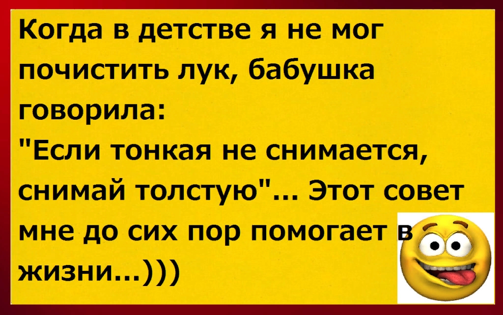 Когда в детстве я не мог почистить лук бабушка говорила Если тонкая не снимается снимай толстую Этот совет мне до сих пор помогает жизни