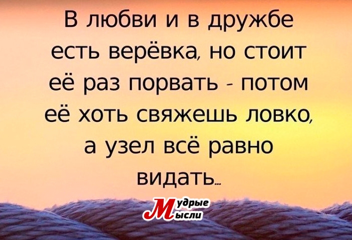 В любви и в дружбе есть верёвка но стоит её раз порвать потом её хоть свяжешь ловко а узел всё равно видать _ убри